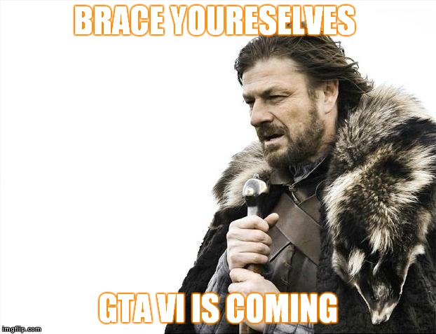 Brace Yourselves X is Coming | BRACE YOURESELVES GTA VI IS COMING | image tagged in memes,brace yourselves x is coming | made w/ Imgflip meme maker