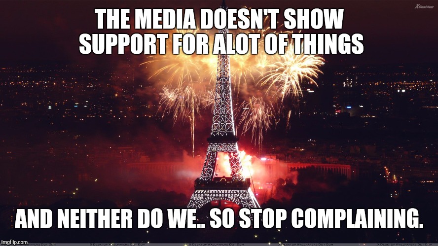 Paris meme | THE MEDIA DOESN'T SHOW SUPPORT FOR ALOT OF THINGS AND NEITHER DO WE.. SO STOP COMPLAINING. | image tagged in prayforparis,pray for paris,meme | made w/ Imgflip meme maker