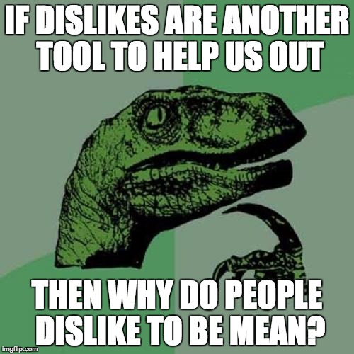 Philosoraptor Meme | IF DISLIKES ARE ANOTHER TOOL TO HELP US OUT THEN WHY DO PEOPLE DISLIKE TO BE MEAN? | image tagged in memes,philosoraptor | made w/ Imgflip meme maker