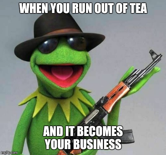 Tee'd off | WHEN YOU RUN OUT OF TEA AND IT BECOMES YOUR BUSINESS | image tagged in kermit the frog,but thats none of my business,funny memes | made w/ Imgflip meme maker