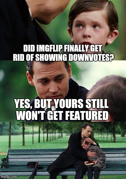 Finding Neverland | DID IMGFLIP FINALLY GET RID OF SHOWING DOWNVOTES? YES, BUT YOURS STILL WON'T GET FEATURED | image tagged in memes,finding neverland | made w/ Imgflip meme maker