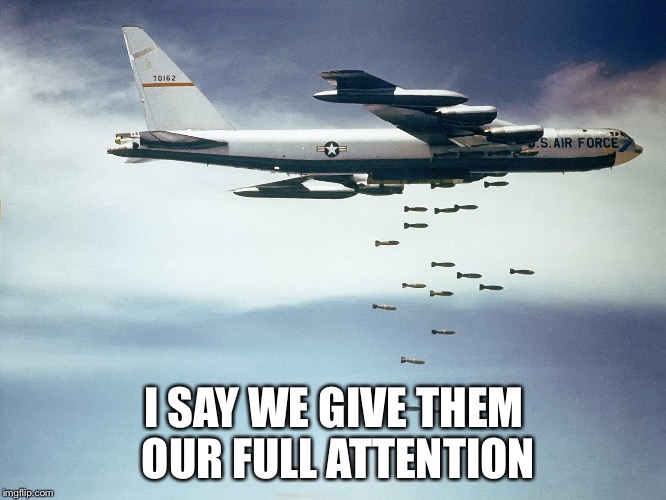 Isis | I SAY WE GIVE THEM OUR FULL ATTENTION | image tagged in isis | made w/ Imgflip meme maker