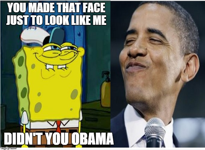 Didn't you Obama | YOU MADE THAT FACE JUST TO LOOK LIKE ME DIDN'T YOU OBAMA | image tagged in memes,funny,dont you squidward | made w/ Imgflip meme maker
