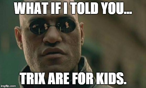 Matrix Morpheus Meme | WHAT IF I TOLD YOU... TRIX ARE FOR KIDS. | image tagged in memes,matrix morpheus | made w/ Imgflip meme maker