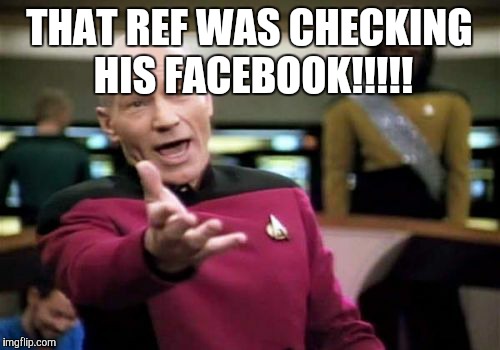 Picard Wtf Meme | THAT REF WAS CHECKING HIS FACEBOOK!!!!! | image tagged in memes,picard wtf | made w/ Imgflip meme maker