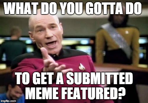 seriously, 1/2 of mine get stalled in "submitted" hell | WHAT DO YOU GOTTA DO TO GET A SUBMITTED MEME FEATURED? | image tagged in memes,picard wtf,imgflip | made w/ Imgflip meme maker