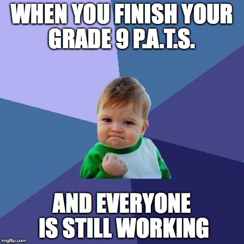 Success Kid Meme | WHEN YOU FINISH YOUR GRADE 9 P.A.T.S. AND EVERYONE IS STILL WORKING | image tagged in memes,success kid | made w/ Imgflip meme maker