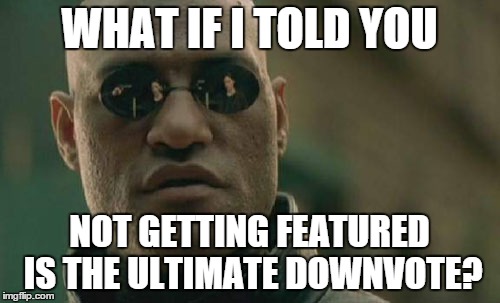 Matrix Morpheus Meme | WHAT IF I TOLD YOU NOT GETTING FEATURED IS THE ULTIMATE DOWNVOTE? | image tagged in memes,matrix morpheus | made w/ Imgflip meme maker