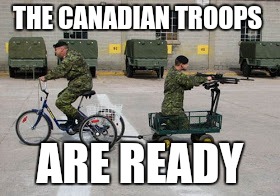 THE CANADIAN TROOPS ARE READY | made w/ Imgflip meme maker