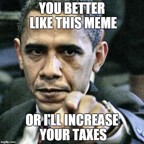 Pissed Off Obama Meme | YOU BETTER LIKE THIS MEME OR I'LL INCREASE YOUR TAXES | image tagged in memes,pissed off obama | made w/ Imgflip meme maker