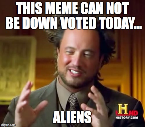 I woke up to not being able to down vote anything, my life is ruined...
 | THIS MEME CAN NOT BE DOWN VOTED TODAY... ALIENS | image tagged in memes,ancient aliens | made w/ Imgflip meme maker