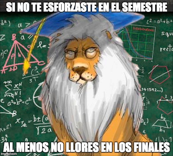 SI NO TE ESFORZASTE EN EL SEMESTRE AL MENOS NO LLORES EN LOS FINALES | made w/ Imgflip meme maker