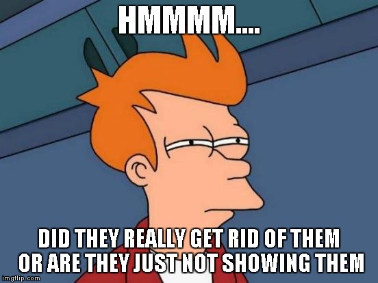 Futurama Fry Meme | HMMMM.... DID THEY REALLY GET RID OF THEM OR ARE THEY JUST NOT SHOWING THEM | image tagged in memes,futurama fry | made w/ Imgflip meme maker