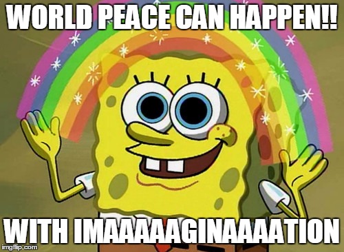 Imagination Spongebob | WORLD PEACE CAN HAPPEN!! WITH IMAAAAAGINAAAATION | image tagged in memes,imagination spongebob | made w/ Imgflip meme maker