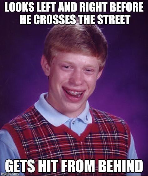 Bad Luck Brian Meme | LOOKS LEFT AND RIGHT BEFORE HE CROSSES THE STREET GETS HIT FROM BEHIND | image tagged in memes,bad luck brian,funny,funny memes,funny meme | made w/ Imgflip meme maker