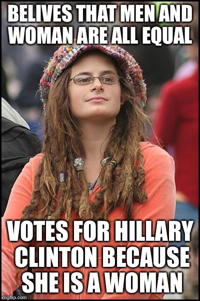 College Liberal Meme | BELIVES THAT MEN AND WOMAN ARE ALL EQUAL VOTES FOR HILLARY CLINTON BECAUSE SHE IS A WOMAN | image tagged in memes,college liberal | made w/ Imgflip meme maker