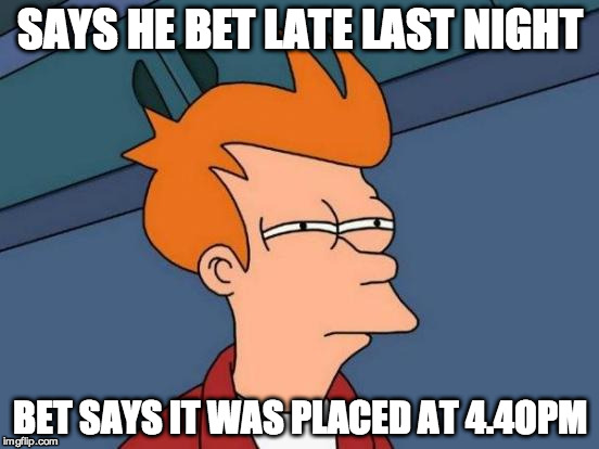 Futurama Fry Meme | SAYS HE BET LATE LAST NIGHT BET SAYS IT WAS PLACED AT 4.4OPM | image tagged in memes,futurama fry | made w/ Imgflip meme maker