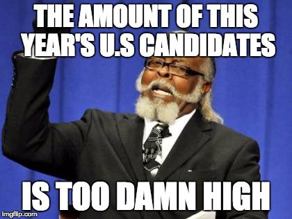 Too Damn High Meme | THE AMOUNT OF THIS YEAR'S U.S CANDIDATES IS TOO DAMN HIGH | image tagged in memes,too damn high | made w/ Imgflip meme maker