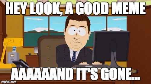 Aaaaand Its Gone Meme | HEY LOOK, A GOOD MEME AAAAAAND IT'S GONE... | image tagged in memes,aaaaand its gone | made w/ Imgflip meme maker