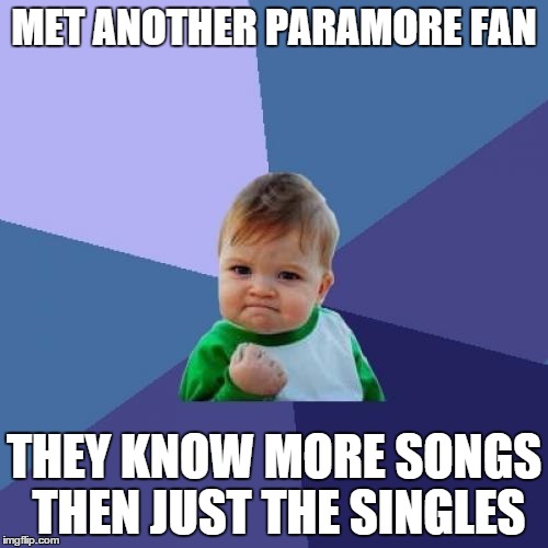 Success Kid | MET ANOTHER PARAMORE FAN THEY KNOW MORE SONGS THEN JUST THE SINGLES | image tagged in memes,success kid | made w/ Imgflip meme maker
