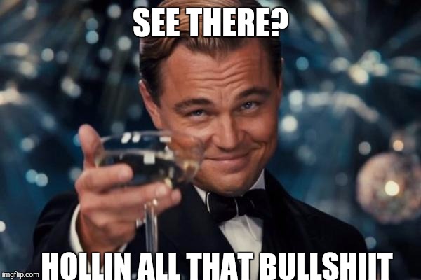 Leonardo Dicaprio Cheers | SEE THERE? HOLLIN ALL THAT BULLSHIIT | image tagged in memes,leonardo dicaprio cheers | made w/ Imgflip meme maker