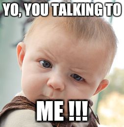 Skeptical Baby | YO, YOU TALKING TO ME !!! | image tagged in memes,skeptical baby | made w/ Imgflip meme maker