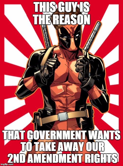Deadpool Pick Up Lines | THIS GUY IS THE REASON THAT GOVERNMENT WANTS TO TAKE AWAY OUR 2ND AMENDMENT RIGHTS | image tagged in memes,deadpool pick up lines,scumbag | made w/ Imgflip meme maker