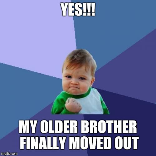 Success Kid Meme | YES!!! MY OLDER BROTHER FINALLY MOVED OUT | image tagged in memes,success kid | made w/ Imgflip meme maker