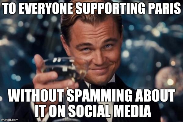 Leonardo Dicaprio Cheers | TO EVERYONE SUPPORTING PARIS WITHOUT SPAMMING ABOUT IT ON SOCIAL MEDIA | image tagged in memes,leonardo dicaprio cheers | made w/ Imgflip meme maker