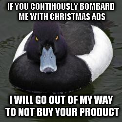 Angry Advice Mallard | IF YOU CONTINOUSLY BOMBARD ME WITH CHRISTMAS ADS I WILL GO OUT OF MY WAY TO NOT BUY YOUR PRODUCT | image tagged in angry advice mallard,AdviceAnimals | made w/ Imgflip meme maker