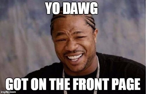 YO DAWG GOT ON THE FRONT PAGE | image tagged in memes,yo dawg heard you | made w/ Imgflip meme maker