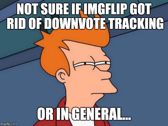 Futurama Fry Meme | NOT SURE IF IMGFLIP GOT RID OF DOWNVOTE TRACKING OR IN GENERAL... | image tagged in memes,futurama fry | made w/ Imgflip meme maker
