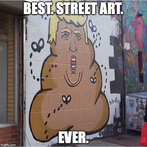 Poopy Trump | BEST. STREET ART. EVER. | image tagged in poopy trump | made w/ Imgflip meme maker