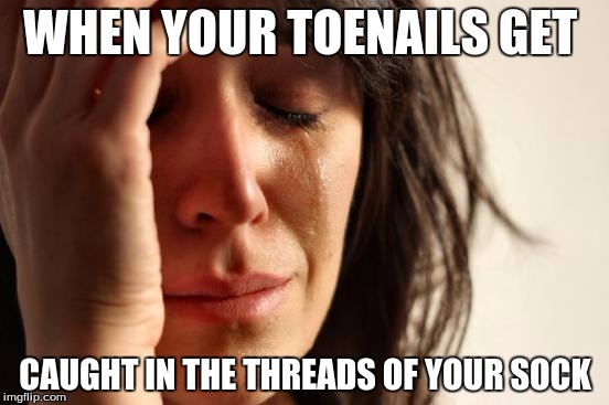 First World Problems | WHEN YOUR TOENAILS GET CAUGHT IN THE THREADS OF YOUR SOCK | image tagged in memes,first world problems | made w/ Imgflip meme maker