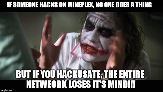 And everybody loses their minds Meme | IF SOMEONE HACKS ON MINEPLEX, NO ONE DOES A THING BUT IF YOU HACKUSATE, THE ENTIRE NETWEORK LOSES IT'S MIND!!! | image tagged in memes,and everybody loses their minds | made w/ Imgflip meme maker