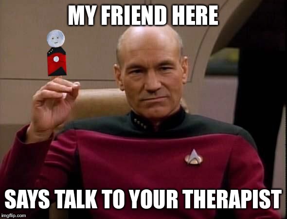 Picard with Puppet | MY FRIEND HERE SAYS TALK TO YOUR THERAPIST | image tagged in picard with puppet | made w/ Imgflip meme maker