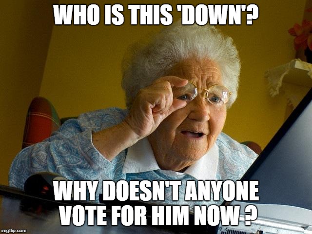 Grandma Finds The Internet | WHO IS THIS 'DOWN'? WHY DOESN'T ANYONE VOTE FOR HIM NOW ? | image tagged in memes,grandma finds the internet | made w/ Imgflip meme maker