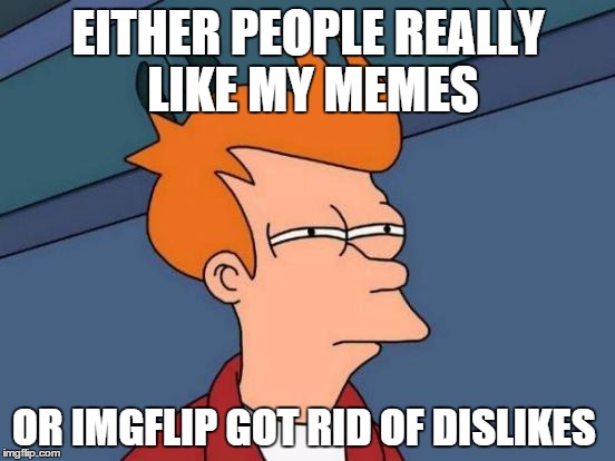 Futurama Fry | EITHER PEOPLE REALLY LIKE MY MEMES OR IMGFLIP GOT RID OF DISLIKES | image tagged in memes,futurama fry | made w/ Imgflip meme maker