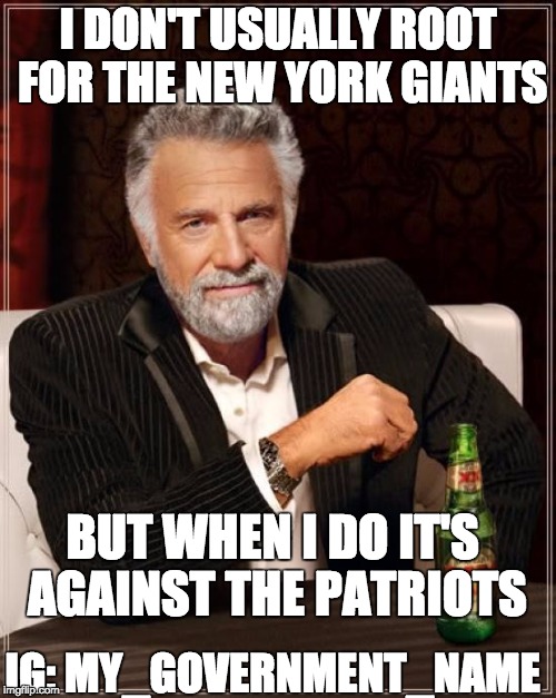The Most Interesting Man In The World Meme | I DON'T USUALLY ROOT FOR THE NEW YORK GIANTS BUT WHEN I DO IT'S AGAINST THE PATRIOTS IG: MY_GOVERNMENT_NAME | image tagged in memes,the most interesting man in the world | made w/ Imgflip meme maker