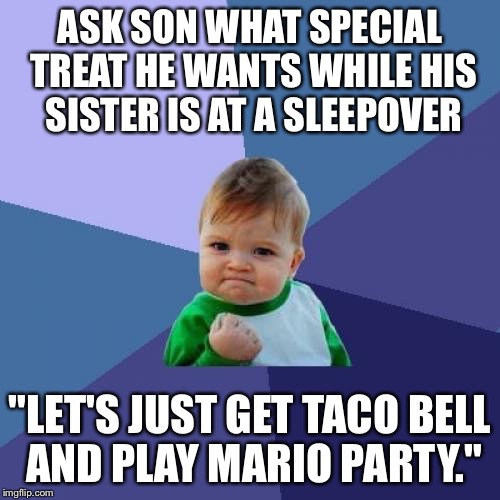 Success Kid Meme | ASK SON WHAT SPECIAL TREAT HE WANTS WHILE HIS SISTER IS AT A SLEEPOVER "LET'S JUST GET TACO BELL AND PLAY MARIO PARTY." | image tagged in memes,success kid,AdviceAnimals | made w/ Imgflip meme maker