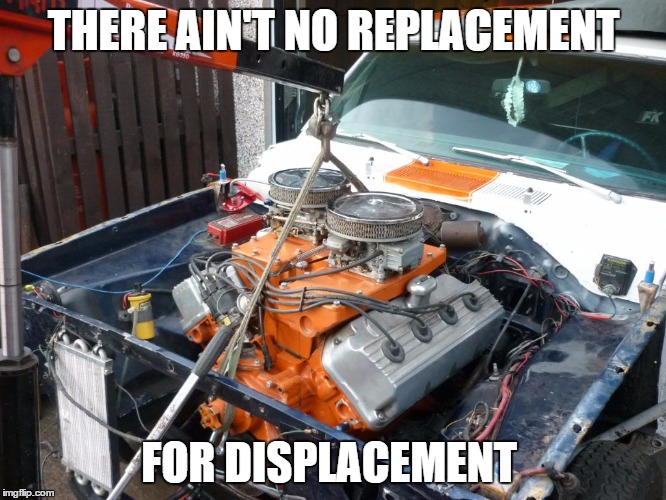 There's no substitute for a big inch mopar | THERE AIN'T NO REPLACEMENT FOR DISPLACEMENT | image tagged in car memes | made w/ Imgflip meme maker