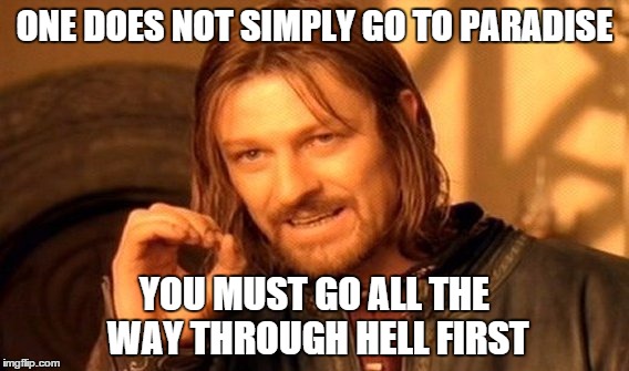 One Does Not Simply Meme | ONE DOES NOT SIMPLY GO TO PARADISE YOU MUST GO ALL THE WAY THROUGH HELL FIRST | image tagged in memes,one does not simply | made w/ Imgflip meme maker