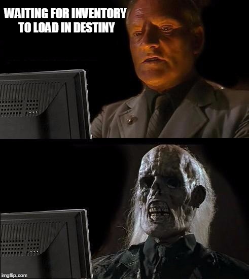 destiny takes forever | WAITING FOR INVENTORY TO LOAD IN DESTINY | image tagged in memes,ill just wait here | made w/ Imgflip meme maker