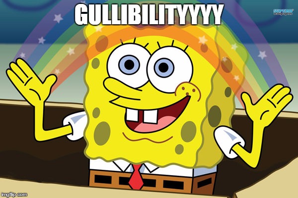Gullibility | GULLIBILITYYYY | image tagged in liberals | made w/ Imgflip meme maker