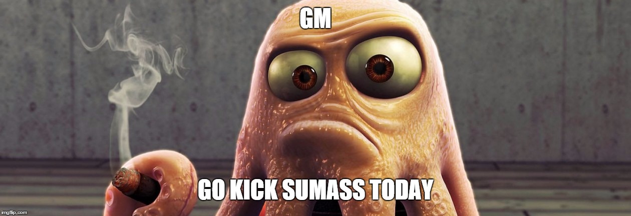 GM GO KICK SUMASS TODAY | image tagged in monday | made w/ Imgflip meme maker
