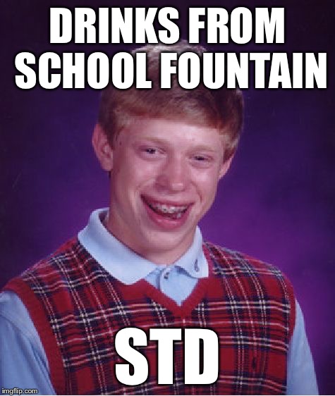 Bad Luck Brian Meme | DRINKS FROM SCHOOL FOUNTAIN STD | image tagged in memes,bad luck brian | made w/ Imgflip meme maker