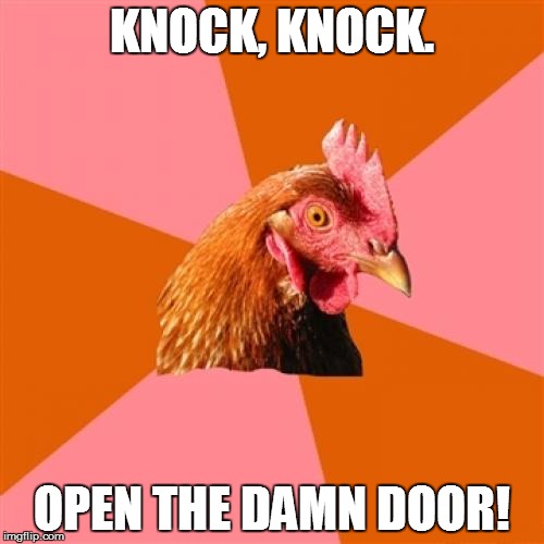 Anti Joke Chicken | KNOCK, KNOCK. OPEN THE DAMN DOOR! | image tagged in memes,anti joke chicken | made w/ Imgflip meme maker