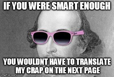 Shakespeare | IF YOU WERE SMART ENOUGH YOU WOULDNT HAVE TO TRANSLATE MY CRAP ON THE NEXT PAGE | image tagged in shakespeare | made w/ Imgflip meme maker