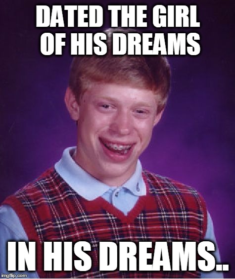 Bad Luck Brian Meme | DATED THE GIRL OF HIS DREAMS IN HIS DREAMS.. | image tagged in memes,bad luck brian | made w/ Imgflip meme maker