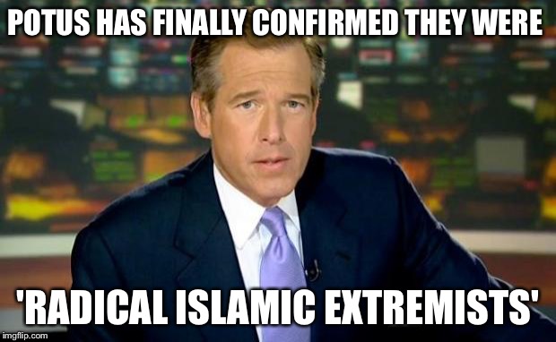 Brian Williams Was There | POTUS HAS FINALLY CONFIRMED THEY WERE 'RADICAL ISLAMIC EXTREMISTS' | image tagged in memes,brian williams was there | made w/ Imgflip meme maker